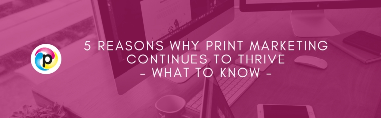 5 Reasons Why Print Marketing Continues to Thrive – What to Know