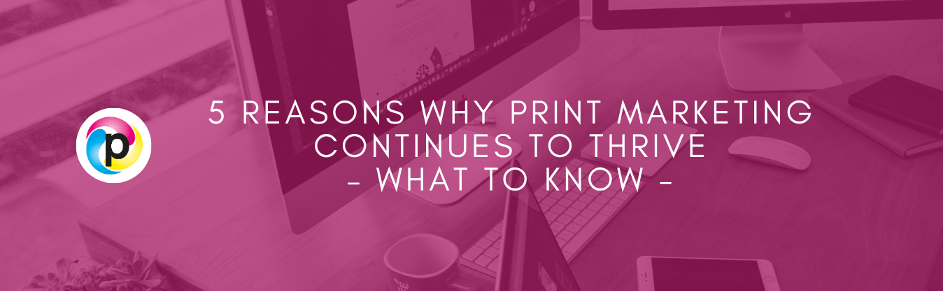 5 Reasons Why Print Marketing Continues to Thrive What To Know