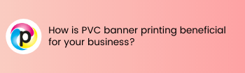 How is PVC banner printing beneficial for your business?