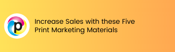 Increase Sales with these Five Print Marketing Materials