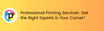 Professional Printing Services: Get the Right Experts in Your Corner!