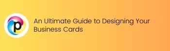 An Ultimate Guide to Designing Your Business Cards