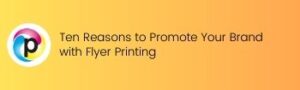 Ten Reasons to Promote Your Brand with Flyer Printing
