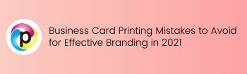 Business Card Printing Mistakes to Avoid for Effective Branding in 2021