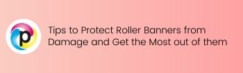 Tips to Protect Roller Banners from Damage and Get the Most out of them