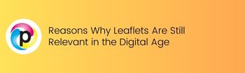 Reasons Why Leaflets Are Still Relevant in the Digital Age