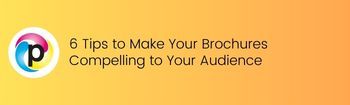 6 Tips to Make Your Brochures Compelling to Your Audience