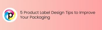 5 Product Label Design Tips to Improve Your Packaging