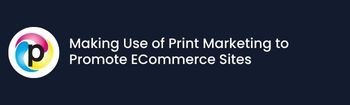 Making Use of Print Marketing to Promote ECommerce Sites