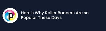 Here’s Why Roller Banners Are so Popular These Days