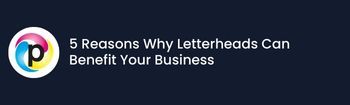 5 Reasons Why Letterheads Can Benefit Your Business